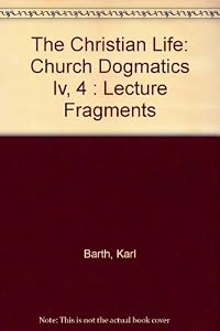The Christian Life: Church Dogmatics IV, 4 Lecture Fragments
