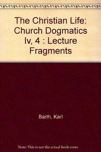The Christian Life: Church Dogmatics IV, 4 Lecture Fragments by Karl Barth