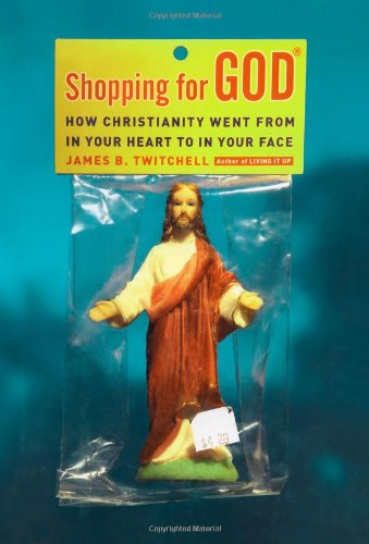 Shopping for God: How Christianity Went from In Your Heart to In Your Face by James B. Twitchell