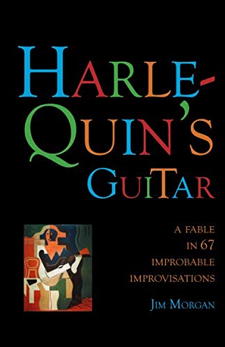 Harlequin's Guitar: A Fable in 67 Improbable Improvisations by Jim Morgan