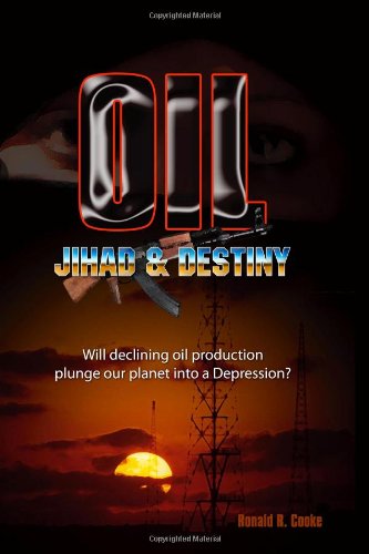 Oil, Jihad and Destiny: Will declining oil production plunge our planet into a depression? by Ronald R. Cooke