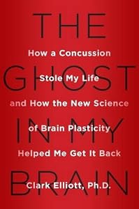The Ghost in My Brain: How a Concussion Stole My Life and How the New Science of Brain Plasticity Helped Me Get it Back