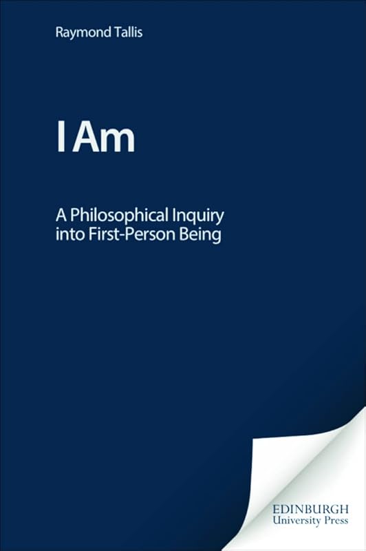 I Am: A Philosophical Inquiry into First-Person Being by Raymond Tallis