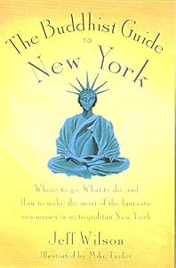 The Buddhist Guide to New York: Where to Go, What to Do, and How to Make the Most of the Fantastic Resources in the Tri-State Area by Jeff Wilson