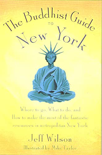 The Buddhist Guide to New York: Where to Go, What to Do, and How to Make the Most of the Fantastic Resources in the Tri-State Area by Jeff Wilson