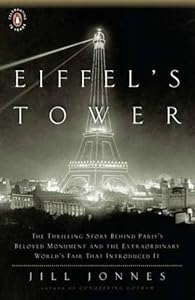 Eiffel's Tower: The Thrilling Story Behind Paris's Beloved Monument and the Extraordinary World's Fair That Introduced It by Jill Jonnes