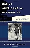 Michael Ray FitzGerald, "Native Americans on Network TV: Stereotypes, Myths, and the 'Good Indian'" (Rowman and Littlefield, 2013)