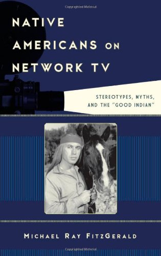 Native Americans on Network TV: Stereotypes, Myths, and the "Good Indian" by Michael Ray FitzGerald