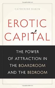 Erotic Capital: The Power of Attraction in the Boardroom and the Bedroom by Catherine Hakim