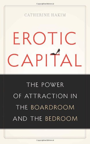 Erotic Capital: The Power of Attraction in the Boardroom and the Bedroom by Catherine Hakim
