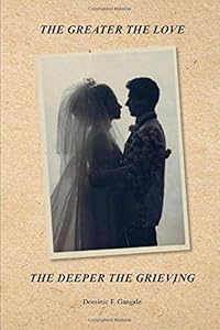 The Greater the Love the Deeper the Grieving: Paperback by Mr. Dominic Frank Gangale