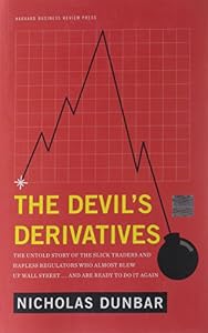 The Devil's Derivatives: The Untold Story of the Slick Traders and Hapless Regulators Who Almost Blew Up Wall Street . . . and Are Ready to Do It Again by Nicholas Dunbar