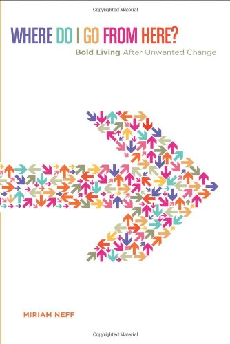 Where Do I Go From Here?: Bold Living After Unwanted Change by Miriam Neff