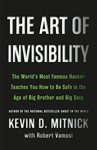 The Art of Invisibility: The World's Most Famous Hacker Teaches You How to Be Safe in the Age of Big Brother and Big Data by Kevin D Mitnick