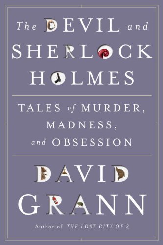 The Devil and Sherlock Holmes: Tales of Murder, Madness, and Obsession by David Grann