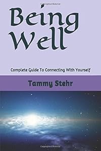 Being Well: Complete Guide To Connecting With Yourself (Being Well - Part 1 Complete Guide To Connecting With Yourself) by Tammy Stehr