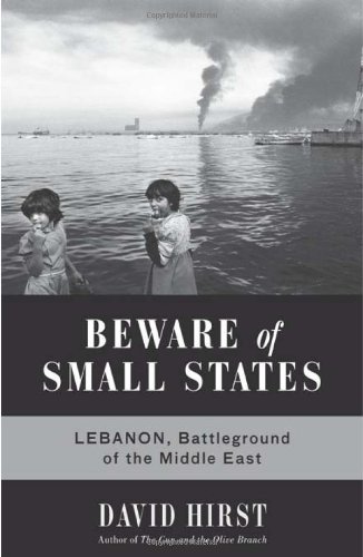Beware of Small States: Lebanon, Battleground of the Middle East by David Hirst
