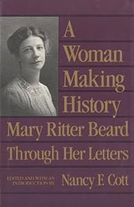 A Woman Making History: Mary Ritter Beard Through Her Letters by Nancy F. Cott