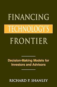 Financing Technology's Frontier: Decision-Making Models for Investors and Advisors by Richard P. Shanley