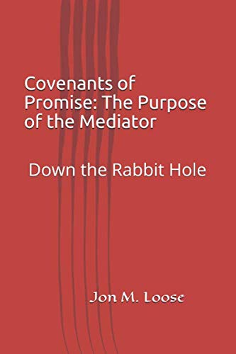 Covenants of Promise: The Purpose of the Mediator: Down the Rabbit Hole by Jon M. Loose