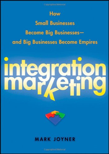 Integration Marketing: How Small Businesses Become Big Businesses by Mark Joyner