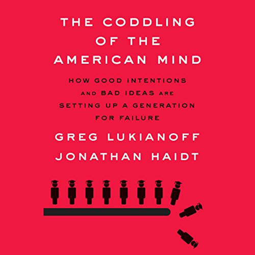 The Coddling of the American Mind: How Good Intentions and Bad Ideas Are Setting Up a Generation for Failure by Greg Lukianoff