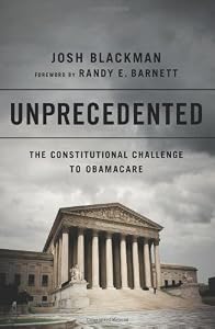 Unprecedented: The Constitutional Challenge to Obamacare by Josh Blackman