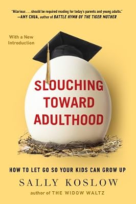 Slouching Toward Adulthood: How to Let Go So Your Kids Can Grow Up