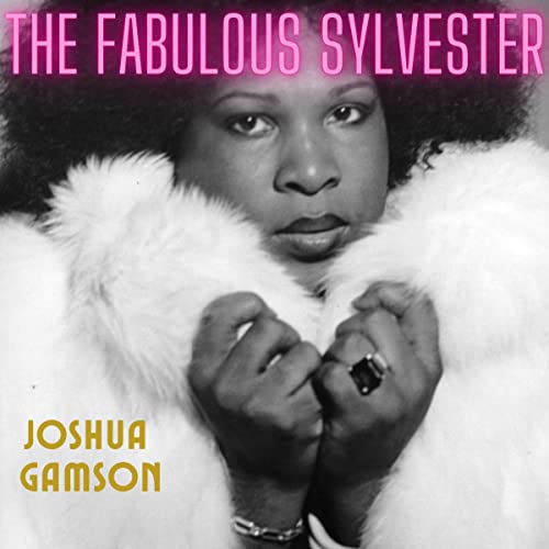 The Fabulous Sylvester: The Legend, the Music, the Seventies in San Francisco by Joshua Gamson
