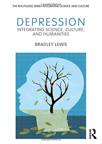 Depression: Integrating Science, Culture, and Humanities (The Routledge Series Integrating Science and Culture) by Bradley Lewis