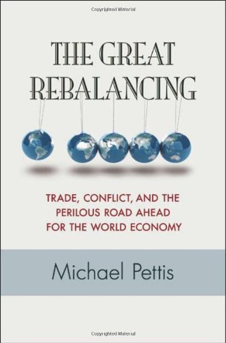 The Great Rebalancing: Trade, Conflict, and the Perilous Road Ahead for the World Economy by Michael Pettis