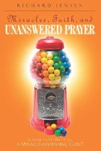 Miracles, Faith, and Unanswered Prayer: Is Your Faith Built on a Miracle-Dispensing God?