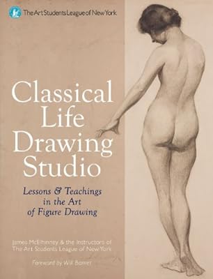 Classical Life Drawing Studio: Lessons &amp; Teachings in the Art of Figure Drawing