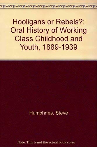 Hooligans or rebels?: An oral history of working-class childhood and youth, 1889-1939 by Stephen Humphries