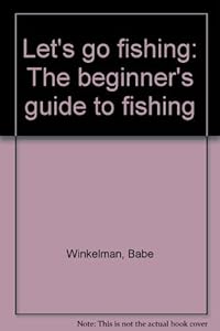 Let's go fishing: The beginner's guide to fishing by Babe Winkelman
