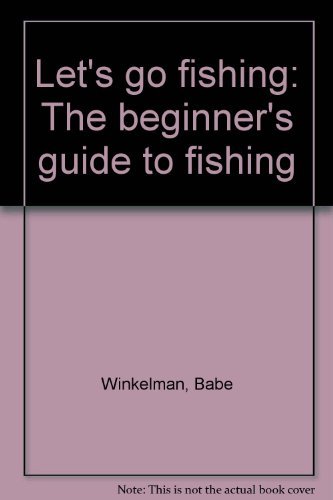 Let's go fishing: The beginner's guide to fishing by Babe Winkelman