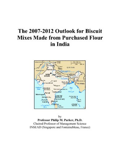 The 2007-2012 Outlook for Biscuit Mixes Made from Purchased Flour in India by Philip M. Parker