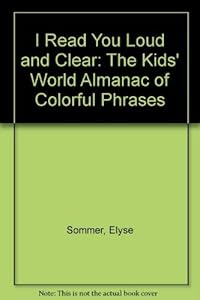 I Read You Loud and Clear: The Kids' World Almanac of Colorful Phrases