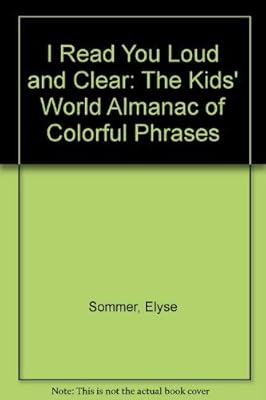 I Read You Loud and Clear: The Kids' World Almanac of Colorful Phrases