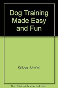 Dog Training Made Easy and Fun by John Kellog