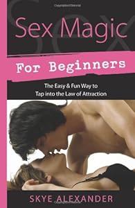 Sex Magic for Beginners: The Easy & Fun Way to Tap into the Law of Attraction