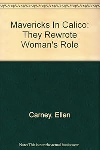 Mavericks In Calico: They Rewrote Woman's Role by Ellen Carney
