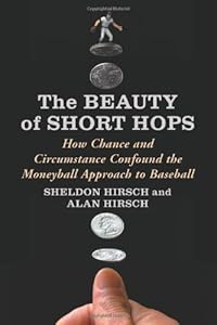 The Beauty of Short Hops: How Chance and Circumstance Confound the Moneyball Approach to Baseball by Sheldon Hirsch