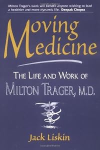 Moving Medicine: The Life and Work of Milton Trager, M.D. by Jack Liskin
