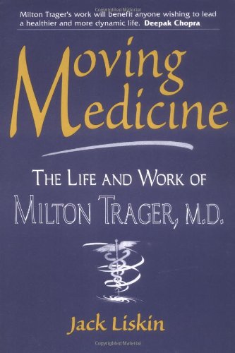 Moving Medicine: The Life and Work of Milton Trager, M.D. by Jack Liskin