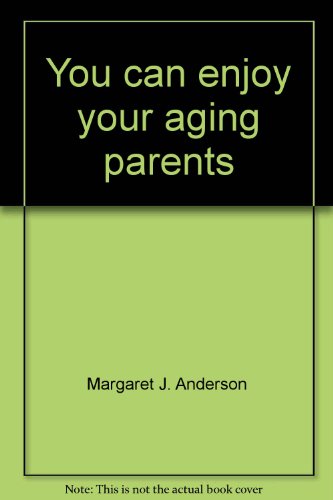 You can enjoy your aging parents by Margaret J Anderson