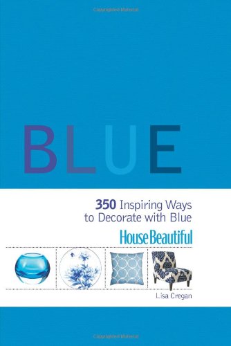House Beautiful Blue: 350 Inspiring Ways to Decorate with Blue by Lisa Cregan