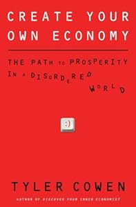 Create Your Own Economy: The Path to Prosperity in a Disordered World