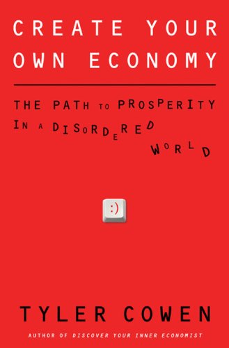 Create Your Own Economy: The Path to Prosperity in a Disordered World by Tyler Cowen