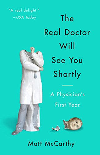 The real doctor will see you shortly : a physician's first year by Matt McCarthy